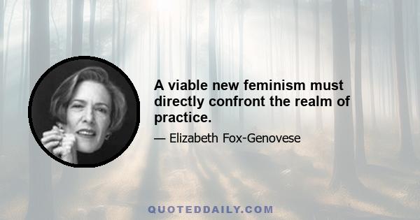 A viable new feminism must directly confront the realm of practice.