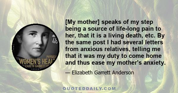 [My mother] speaks of my step being a source of life-long pain to her, that it is a living death, etc. By the same post I had several letters from anxious relatives, telling me that it was my duty to come home and thus