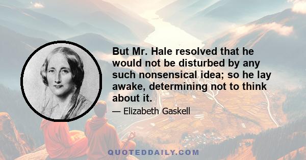 But Mr. Hale resolved that he would not be disturbed by any such nonsensical idea; so he lay awake, determining not to think about it.