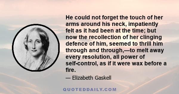 He could not forget the touch of her arms around his neck, impatiently felt as it had been at the time; but now the recollection of her clinging defence of him, seemed to thrill him through and through,—to melt away