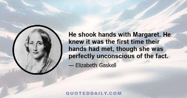 He shook hands with Margaret. He knew it was the first time their hands had met, though she was perfectly unconscious of the fact.