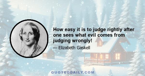 How easy it is to judge rightly after one sees what evil comes from judging wrongly!