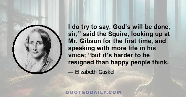 I do try to say, God’s will be done, sir,” said the Squire, looking up at Mr. Gibson for the first time, and speaking with more life in his voice; “but it’s harder to be resigned than happy people think.