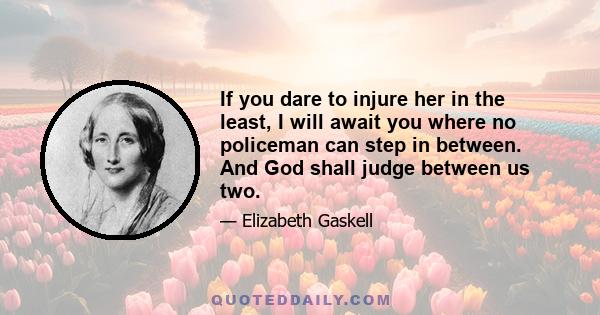 If you dare to injure her in the least, I will await you where no policeman can step in between. And God shall judge between us two.