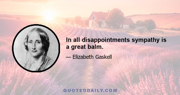 In all disappointments sympathy is a great balm.