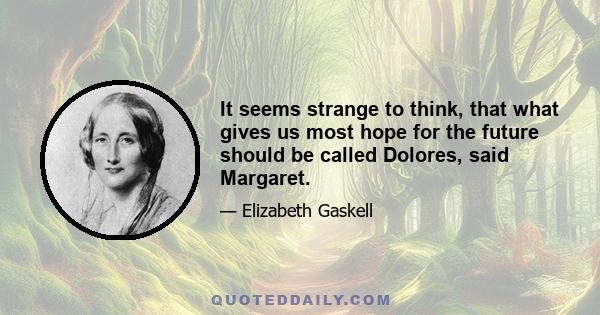 It seems strange to think, that what gives us most hope for the future should be called Dolores, said Margaret.