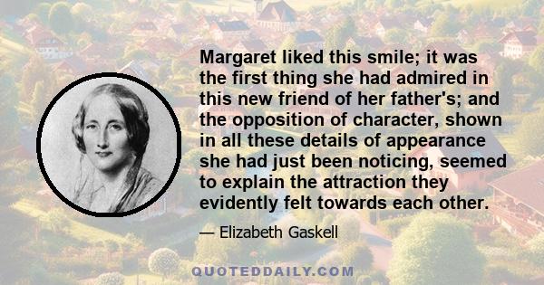 Margaret liked this smile; it was the first thing she had admired in this new friend of her father's; and the opposition of character, shown in all these details of appearance she had just been noticing, seemed to