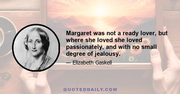 Margaret was not a ready lover, but where she loved she loved passionately, and with no small degree of jealousy.