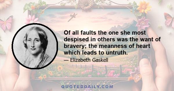 Of all faults the one she most despised in others was the want of bravery; the meanness of heart which leads to untruth.