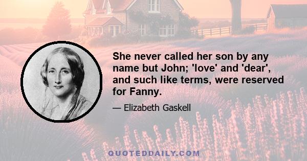 She never called her son by any name but John; 'love' and 'dear', and such like terms, were reserved for Fanny.