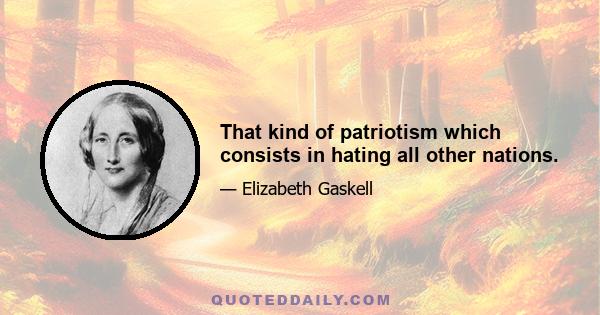 That kind of patriotism which consists in hating all other nations.