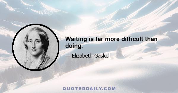 Waiting is far more difficult than doing.