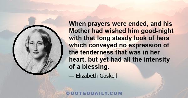 When prayers were ended, and his Mother had wished him good-night with that long steady look of hers which conveyed no expression of the tenderness that was in her heart, but yet had all the intensity of a blessing.