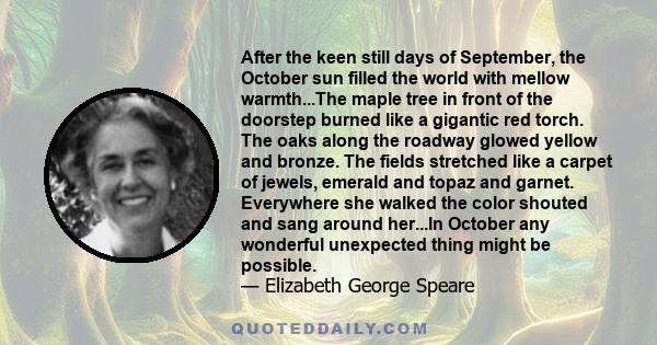 After the keen still days of September, the October sun filled the world with mellow warmth...The maple tree in front of the doorstep burned like a gigantic red torch. The oaks along the roadway glowed yellow and