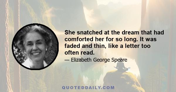 She snatched at the dream that had comforted her for so long. It was faded and thin, like a letter too often read.