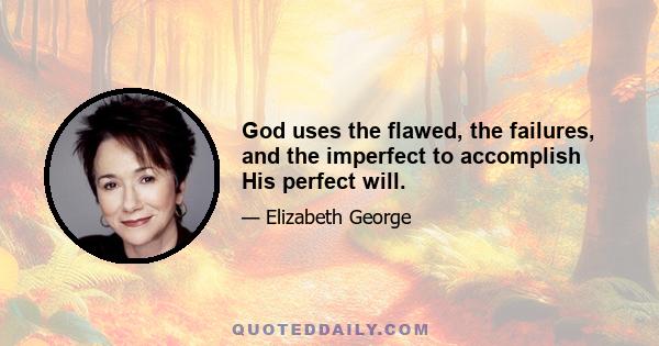 God uses the flawed, the failures, and the imperfect to accomplish His perfect will.