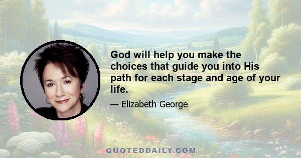 God will help you make the choices that guide you into His path for each stage and age of your life.