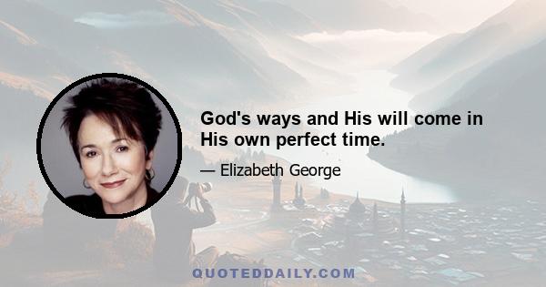 God's ways and His will come in His own perfect time.