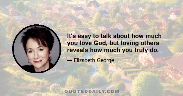 It's easy to talk about how much you love God, but loving others reveals how much you truly do.