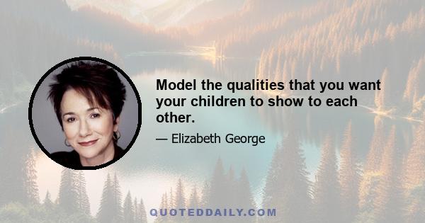 Model the qualities that you want your children to show to each other.