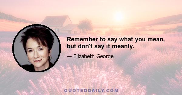 Remember to say what you mean, but don't say it meanly.