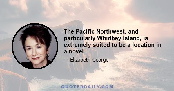 The Pacific Northwest, and particularly Whidbey Island, is extremely suited to be a location in a novel.