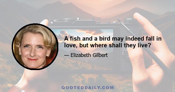 A fish and a bird may indeed fall in love, but where shall they live?