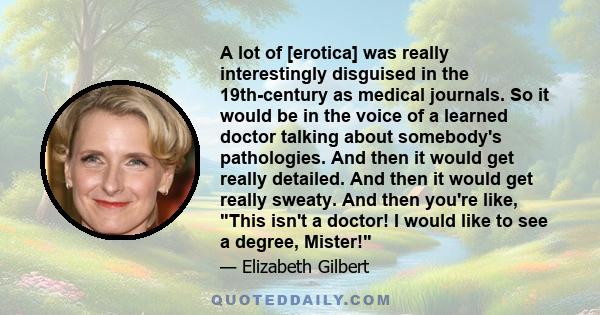 A lot of [erotica] was really interestingly disguised in the 19th-century as medical journals. So it would be in the voice of a learned doctor talking about somebody's pathologies. And then it would get really detailed. 