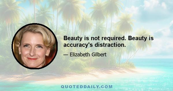 Beauty is not required. Beauty is accuracy's distraction.