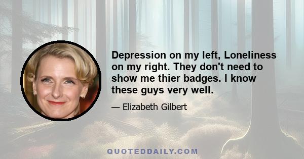 Depression on my left, Loneliness on my right. They don't need to show me thier badges. I know these guys very well.