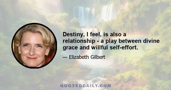 Destiny, I feel, is also a relationship - a play between divine grace and willful self-effort.