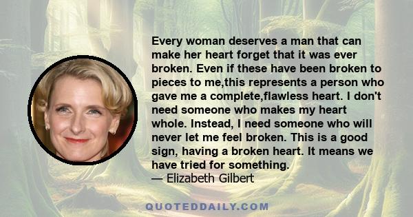 Every woman deserves a man that can make her heart forget that it was ever broken. Even if these have been broken to pieces to me,this represents a person who gave me a complete,flawless heart. I don't need someone who