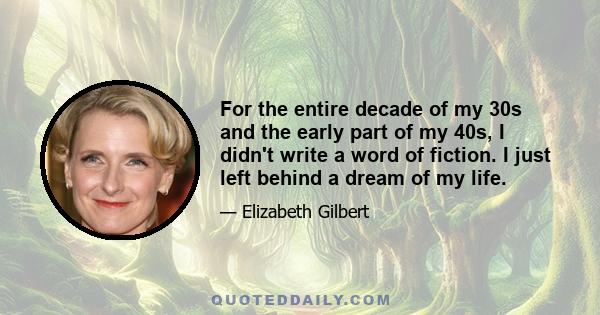 For the entire decade of my 30s and the early part of my 40s, I didn't write a word of fiction. I just left behind a dream of my life.