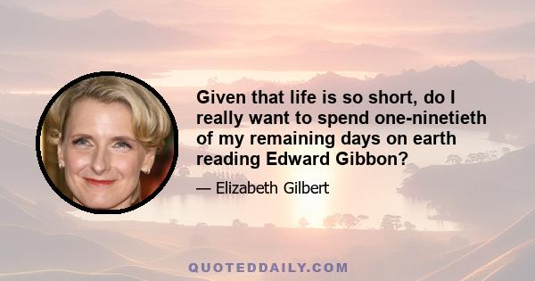 Given that life is so short, do I really want to spend one-ninetieth of my remaining days on earth reading Edward Gibbon?