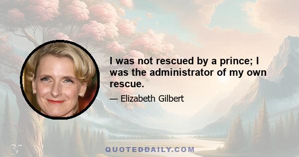 I was not rescued by a prince; I was the administrator of my own rescue.