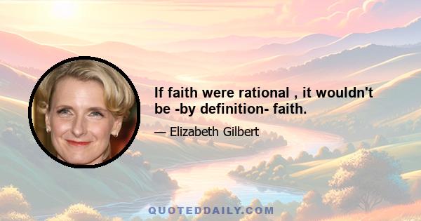 If faith were rational , it wouldn't be -by definition- faith.