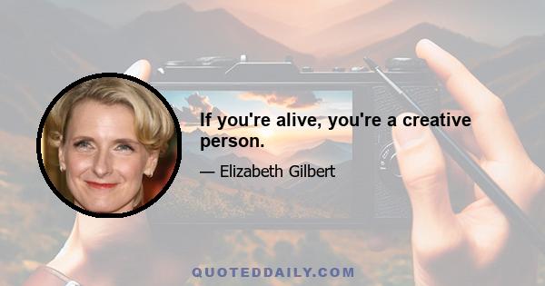 If you're alive, you're a creative person.