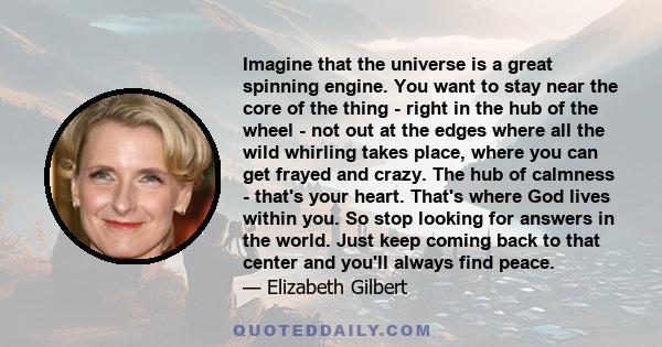 Imagine that the universe is a great spinning engine. You want to stay near the core of the thing - right in the hub of the wheel - not out at the edges where all the wild whirling takes place, where you can get frayed