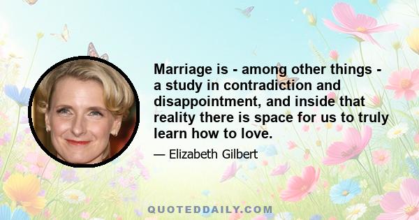 Marriage is - among other things - a study in contradiction and disappointment, and inside that reality there is space for us to truly learn how to love.