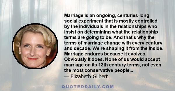 Marriage is an ongoing, centuries-long social experiment that is mostly controlled by the individuals in the relationships who insist on determining what the relationship terms are going to be. And that's why the terms