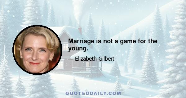 Marriage is not a game for the young.