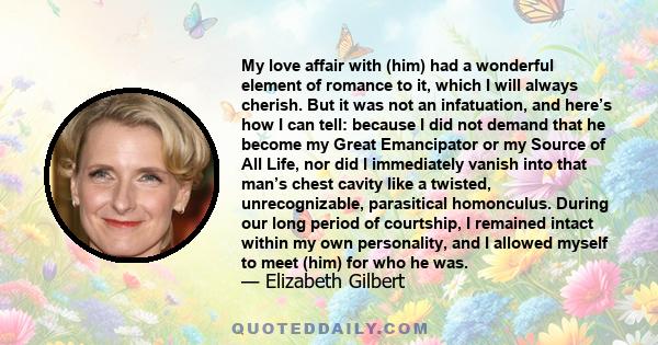 My love affair with (him) had a wonderful element of romance to it, which I will always cherish. But it was not an infatuation, and here’s how I can tell: because I did not demand that he become my Great Emancipator or