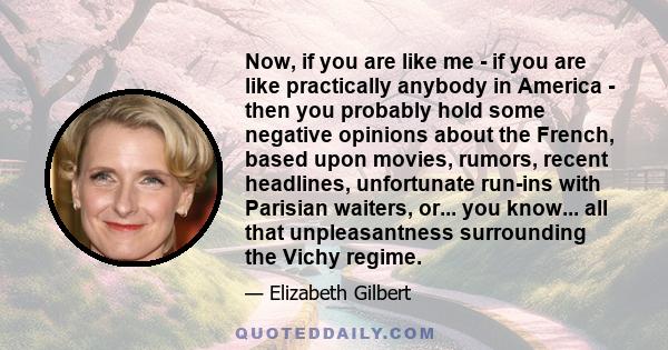 Now, if you are like me - if you are like practically anybody in America - then you probably hold some negative opinions about the French, based upon movies, rumors, recent headlines, unfortunate run-ins with Parisian