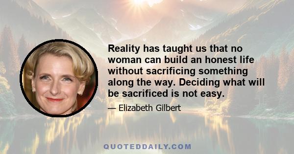 Reality has taught us that no woman can build an honest life without sacrificing something along the way. Deciding what will be sacrificed is not easy.