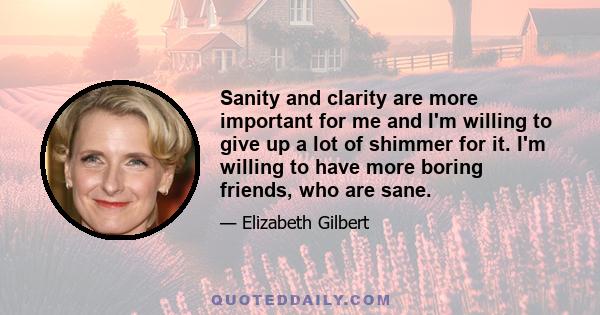 Sanity and clarity are more important for me and I'm willing to give up a lot of shimmer for it. I'm willing to have more boring friends, who are sane.