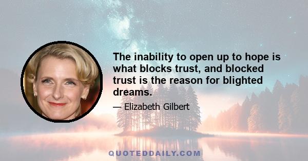 The inability to open up to hope is what blocks trust, and blocked trust is the reason for blighted dreams.