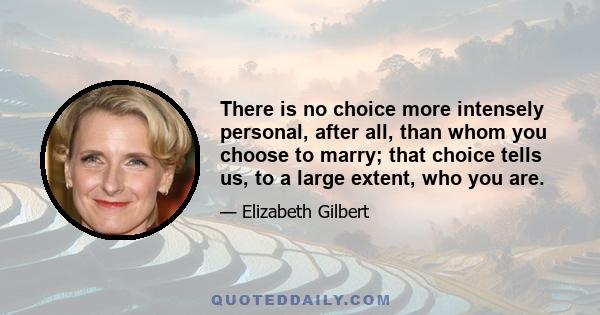 There is no choice more intensely personal, after all, than whom you choose to marry; that choice tells us, to a large extent, who you are.