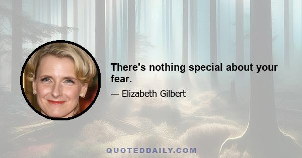 There's nothing special about your fear.