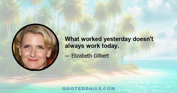 What worked yesterday doesn't always work today.