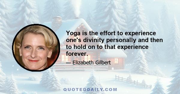 Yoga is the effort to experience one's divinity personally and then to hold on to that experience forever.